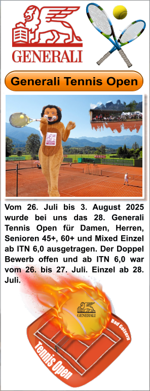 Vom 26. Juli bis 3. August 2025 wurde bei uns das 28. Generali Tennis Open für Damen, Herren, Senioren 45+, 60+ und Mixed Einzel ab ITN 6,0 ausgetragen. Der Doppel Bewerb offen und ab ITN 6,0 war vom 26. bis 27. Juli. Einzel ab 28. Juli.  Generali Tennis Open