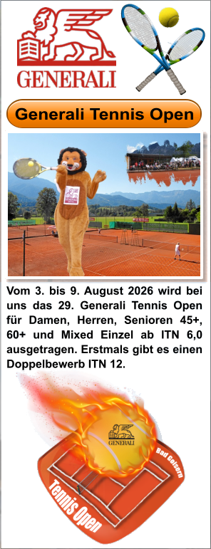 Vom 3. bis 9. August 2026 wird bei uns das 29. Generali Tennis Open für Damen, Herren, Senioren 45+, 60+ und Mixed Einzel ab ITN 6,0 ausgetragen. Erstmals gibt es einen Doppelbewerb ITN 12.  Generali Tennis Open